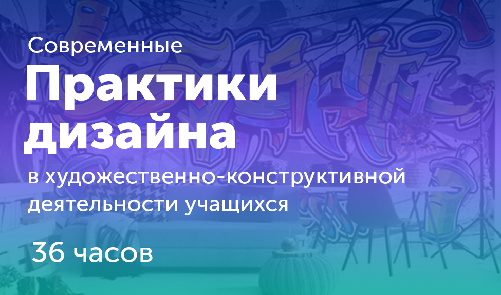 Современные практики дизайна в художественно-конструктивной деятельности учащихся